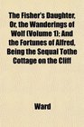 The Fisher's Daughter Or the Wanderings of Wolf  And the Fortunes of Alfred Being the Sequal Tothe Cottage on the Cliff