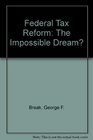Federal Tax Reform The Impossible Dream