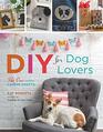 DIY for Dog Lovers 36 Pawsome Canine Crafts