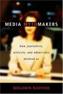 Media Mythmakers How Journalists Activists and Advertisers Mislead Us