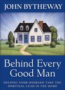 Behind Every Good Man: Helping Your Husband Take the Spiritual Lead in the Home