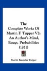 The Complete Works Of Martin F Tupper V2 An Author's Mind Essays Probabilities