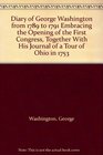 Diary of George Washington from 1789 to 1791 Embracing the Opening of the First Congress, Together With His Journal of a Tour of Ohio in 1753