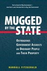 Mugged by the State  Outrageous Government Assaults on Ordinary People and their Property