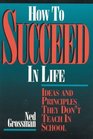 How to Succeed in Life: Ideas and Principles They Don't Teach in School