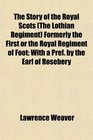 The Story of the Royal Scots  Formerly the First or the Royal Regiment of Foot With a Pref by the Earl of Rosebery