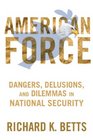 American American Force Dangers Delusions and Dilemmas in National Security