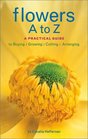 Flowers A to Z A Practical Guide to Buying Growing Cutting Arranging