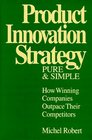 Product Innovation Strategy Pure and Simple How Winning Companies Outpace Their Competitors