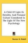 A Child Of Light Or Heredity And Prenatal Culture Considered In The Light Of The New Psychology