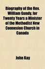 Biography of the Rev William Gundy for Twenty Years a Minister of the Methodist New Connexion Church in Canada