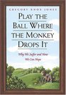 Play the Ball Where the Monkey Drops It Why We Suffer and How We Can Hope