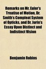 Remarks on Mr Euler's Treatise of Motion Dr Smith's Compleat System of Opticks and Dr Jurin's Essay Upon Distinct and Indistinct Vision