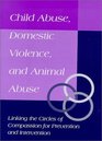 Child Abuse, Domestic Violence, and Animal Abuse: Linking the Circles of Compassion for Prevention and Intervention