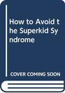 How to Avoid the Superkid  Syndrome