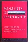 Moments in Leadership Case Studies in Public Health Policy and Practice