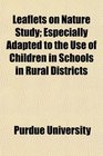 Leaflets on Nature Study Especially Adapted to the Use of Children in Schools in Rural Districts