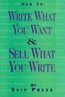 How to Write What You Want and Sell What You Write A Complete Guide to Writing and Selling Everything from Ads to Zingers in the Proper Professional