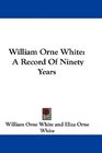 William Orne White A Record Of Ninety Years