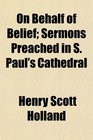 On Behalf of Belief Sermons Preached in S Paul's Cathedral