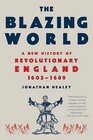 The Blazing World: A New History of Revolutionary England, 1603-1689