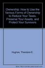 Ownership How to Use the Various Forms of Ownership to Reduce Your Taxes Preserve Your Assets and Protect Your Survivors