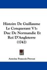 Histoire De Guillaume Le Conquerant V1 Duc De Normandie Et Roi D'Angleterre