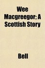 Wee Macgreegor A Scottish Story