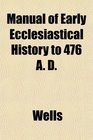 Manual of Early Ecclesiastical History to 476 A D