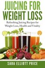 Juicing For Weight Loss Refreshing Juicing Recipes for Weight Loss Health and Vitality