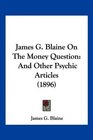 James G Blaine On The Money Question And Other Psychic Articles