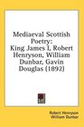 Mediaeval Scottish Poetry King James I Robert Henryson William Dunbar Gavin Douglas