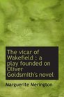 The vicar of Wakefield  a play founded on Oliver Goldsmith's novel
