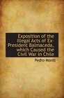 Exposition of the Illegal Acts of ExPresident Balmaceda which Caused the Civil War in Chile