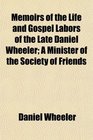 Memoirs of the Life and Gospel Labors of the Late Daniel Wheeler A Minister of the Society of Friends