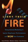 Light Their Fire Using Internal Marketing to Ignite Employee Performance and Wow Your Customers