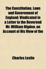 The Constitution Laws and Government of England Vindicated in a Letter to the Reverend Mr William Higden on Account of His View of the