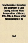 Encyclopedia of Genealogy and Biography of Lake County Indiana With a Compendium of History 18341904 A Record of the Achievements of Its