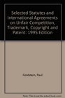 Selected Statutes and International Agreements on Unfair Competition Trademark Copyright and Patent 1995 Edition