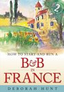 How to Start and Run a BB in France How to Make Money and Enjoy a New Lifestyle Running Your Own Chambre D'hotes