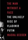 The Man without a Face The Unlikely Rise of Vladimir Putin