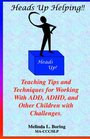 Heads Up Helping: Teaching Tips and Techniques for Working With ADD, ADHD, and Other Children With Challenges