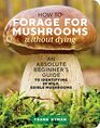 How to Forage for Mushrooms without Dying An Absolute Beginner's Guide to Identifying 29 Wild Edible Mushrooms