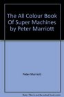 THE ALL COLOUR BOOK OF SUPER MACHINES BY PETER MARRIOTT