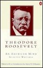 Theodore Roosevelt An American Mind  A Selection from His Writings