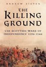 The Killing Ground The Scottish Wars of Independence 12961346