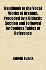 Handbook to the Vocal Works of Brahms Preceded by a Didactic Section and Followed by Copious Tables of Reference
