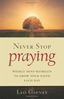 Never Stop Praying Weekly MiniRetreats to Grow Your Faith Each Day