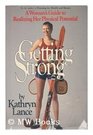 Getting Strong A Women's Guide to Realizing Her Physical Potential