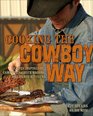 Cooking the Cowboy Way Recipes Inspired by Campfires Chuck Wagons and Ranch Kitchens